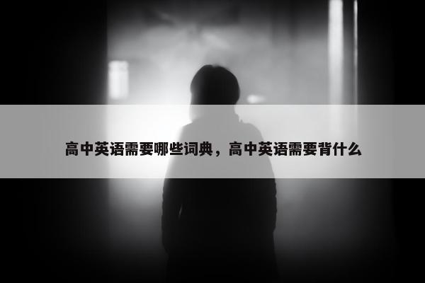 高中英语需要哪些词典，高中英语需要背什么