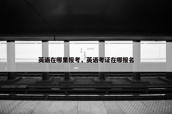 英语在哪里报考，英语考证在哪报名