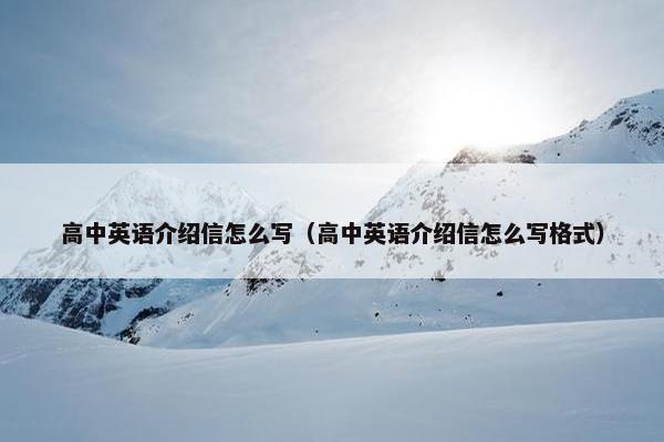 高中英语介绍信怎么写（高中英语介绍信怎么写格式）