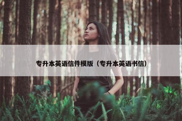专升本英语信件模版（专升本英语书信）