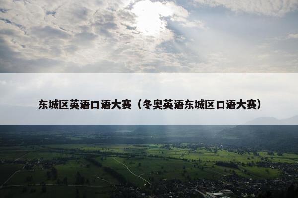 东城区英语口语大赛（冬奥英语东城区口语大赛）