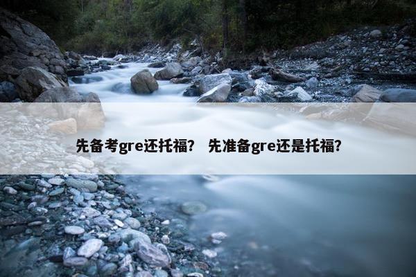 先备考gre还托福？ 先准备gre还是托福？