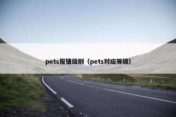 pets报错级别（pets对应等级）