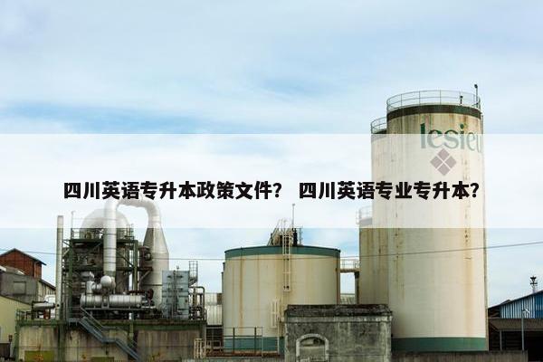 四川英语专升本政策文件？ 四川英语专业专升本？