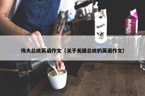伟大总统英语作文（关于美国总统的英语作文）
