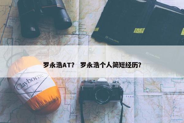 罗永浩AT？ 罗永浩个人简短经历？