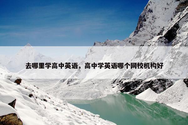 去哪里学高中英语，高中学英语哪个网校机构好
