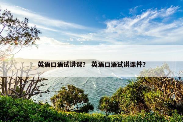 英语口语试讲课？ 英语口语试讲课件？