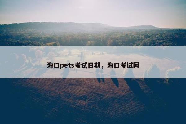 海口pets考试日期，海口考试网