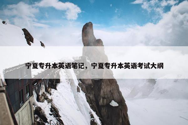 宁夏专升本英语笔记，宁夏专升本英语考试大纲