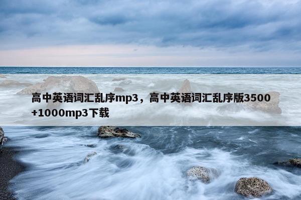 高中英语词汇乱序mp3，高中英语词汇乱序版3500+1000mp3下载