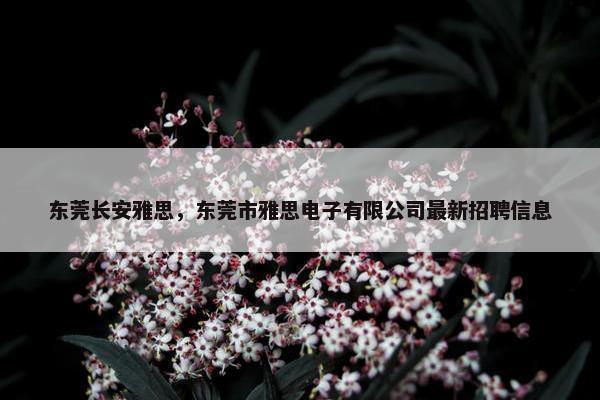 东莞长安雅思，东莞市雅思电子有限公司最新招聘信息