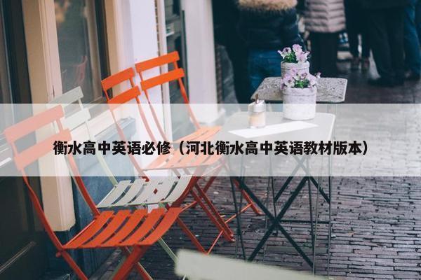 衡水高中英语必修（河北衡水高中英语教材版本）