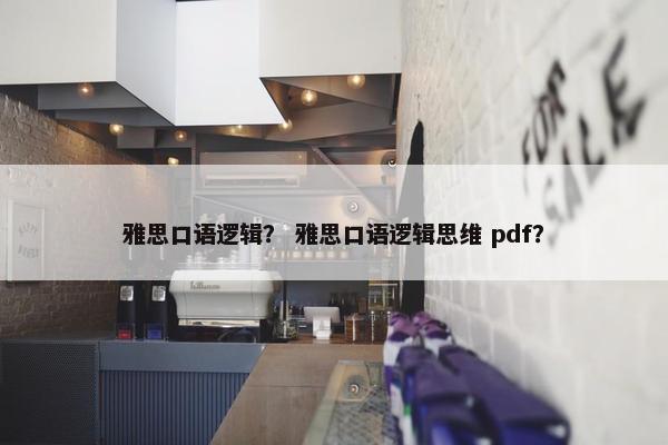 雅思口语逻辑？ 雅思口语逻辑思维 pdf？