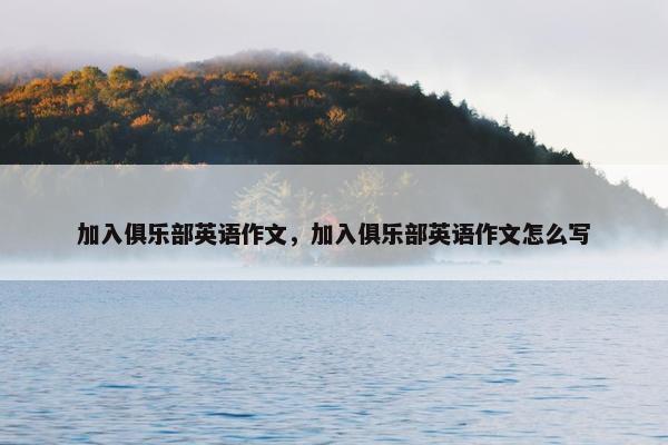 加入俱乐部英语作文，加入俱乐部英语作文怎么写
