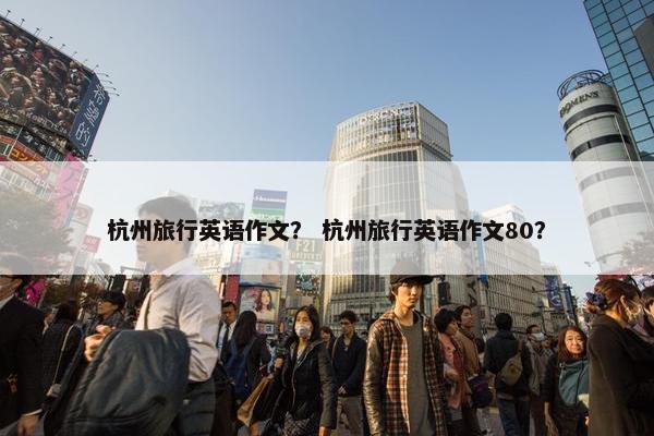 杭州旅行英语作文？ 杭州旅行英语作文80？