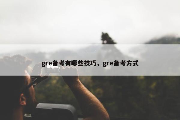 gre备考有哪些技巧，gre备考方式