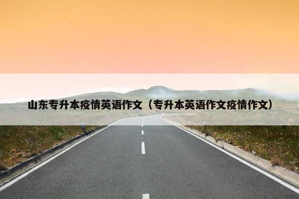 山东专升本疫情英语作文（专升本英语作文疫情作文）