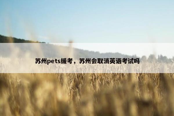 苏州pets缓考，苏州会取消英语考试吗
