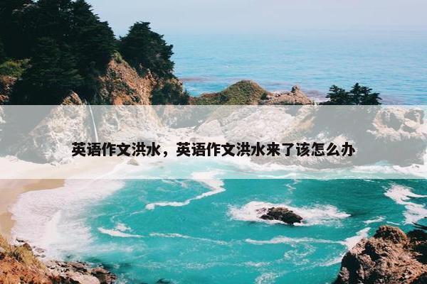 英语作文洪水，英语作文洪水来了该怎么办