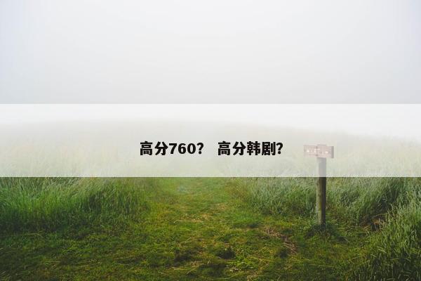 高分760？ 高分韩剧？