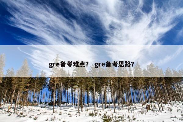gre备考难点？ gre备考思路？