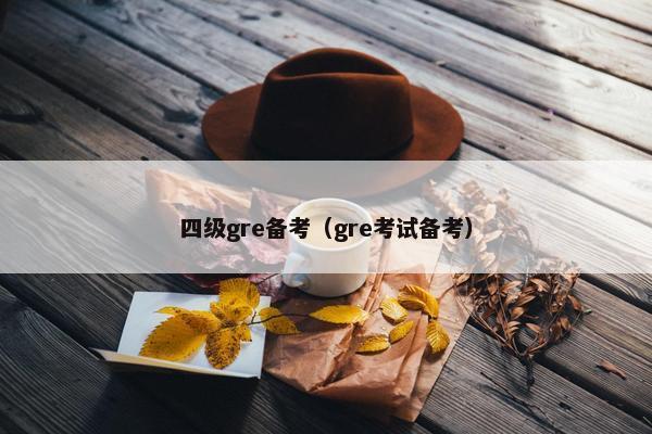 四级gre备考（gre考试备考）