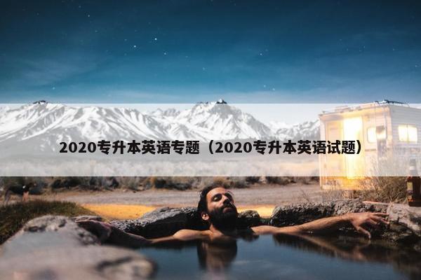 2020专升本英语专题（2020专升本英语试题）
