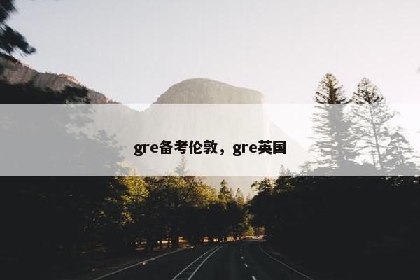 gre备考伦敦，gre英国