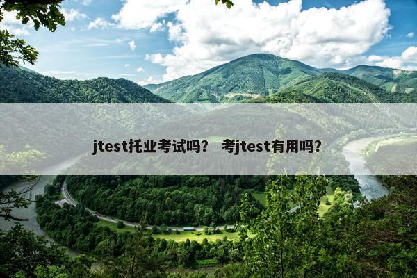 jtest托业考试吗？ 考jtest有用吗？