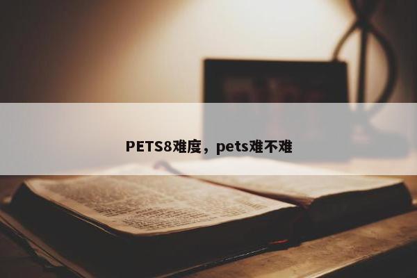 PETS8难度，pets难不难
