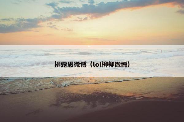 柳露思微博（lol柳柳微博）