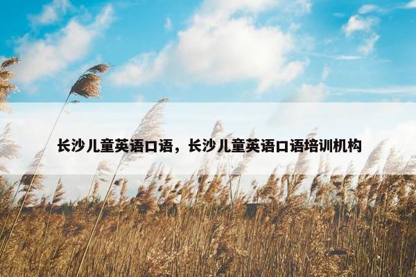 长沙儿童英语口语，长沙儿童英语口语培训机构