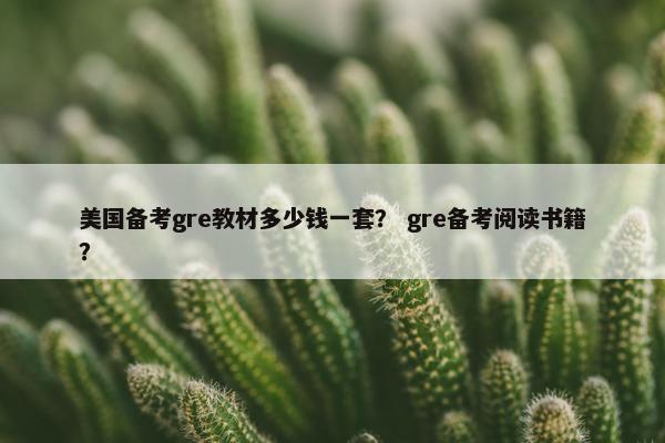 美国备考gre教材多少钱一套？ gre备考阅读书籍？