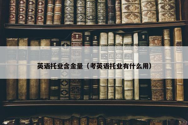 英语托业含金量（考英语托业有什么用）