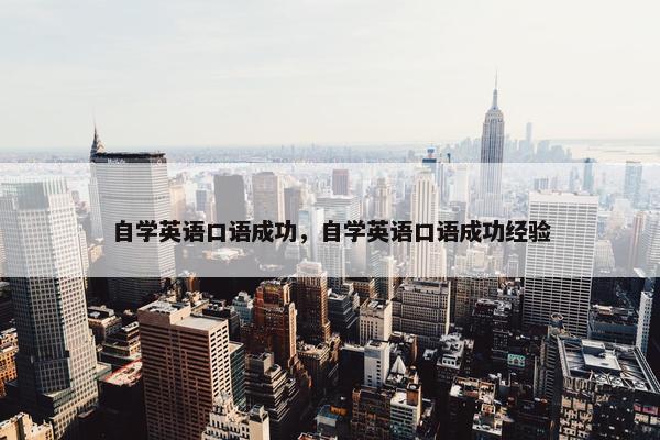 自学英语口语成功，自学英语口语成功经验