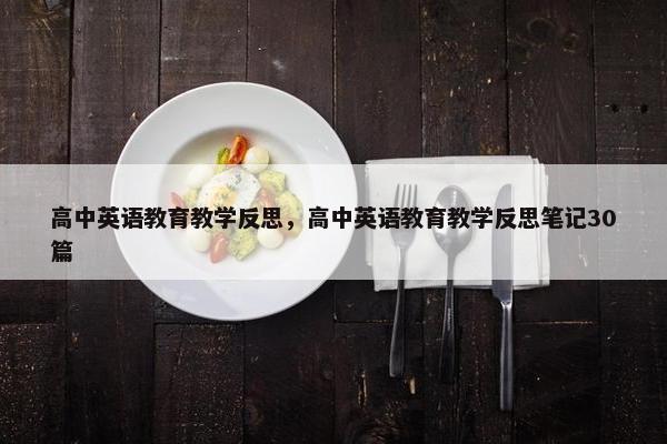 高中英语教育教学反思，高中英语教育教学反思笔记30篇