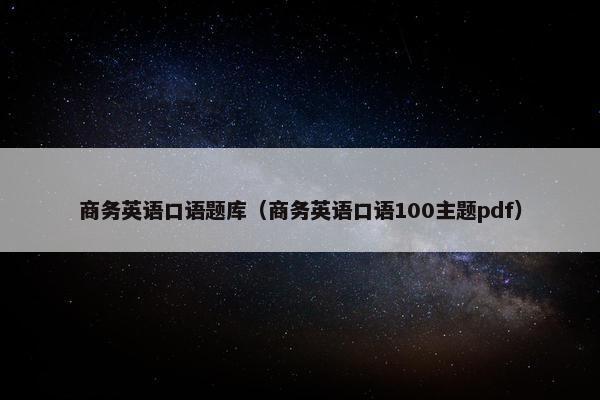 商务英语口语题库（商务英语口语100主题pdf）
