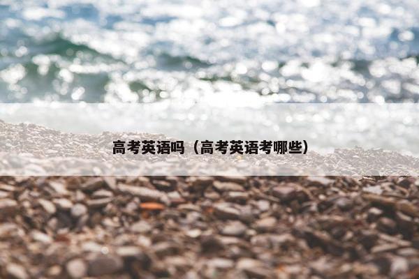 高考英语吗（高考英语考哪些）