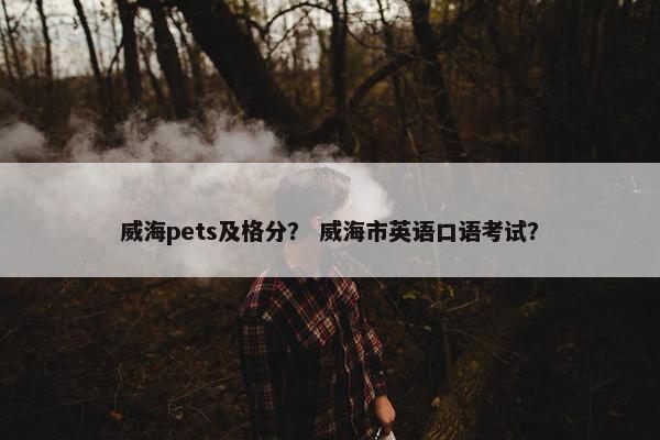 威海pets及格分？ 威海市英语口语考试？
