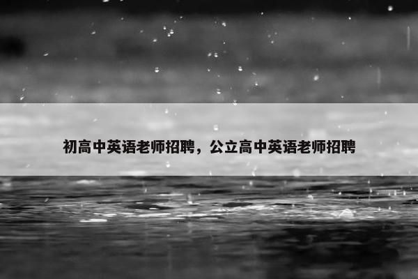 初高中英语老师招聘，公立高中英语老师招聘