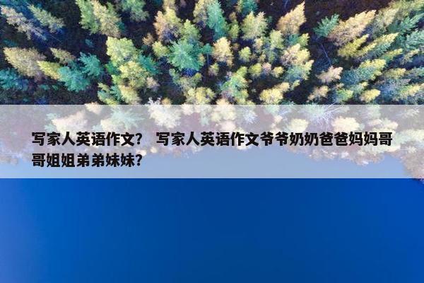 写家人英语作文？ 写家人英语作文爷爷奶奶爸爸妈妈哥哥姐姐弟弟妹妹？
