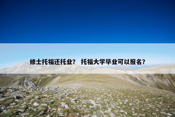修士托福还托业？ 托福大学毕业可以报名？