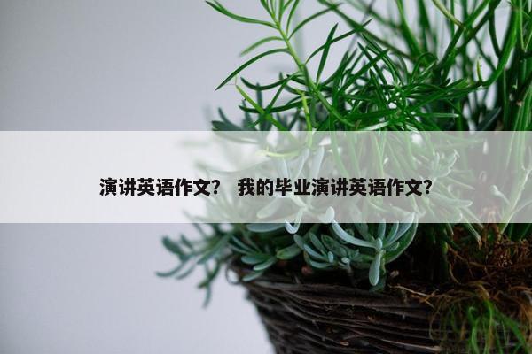 演讲英语作文？ 我的毕业演讲英语作文？