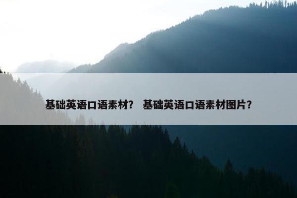 基础英语口语素材？ 基础英语口语素材图片？