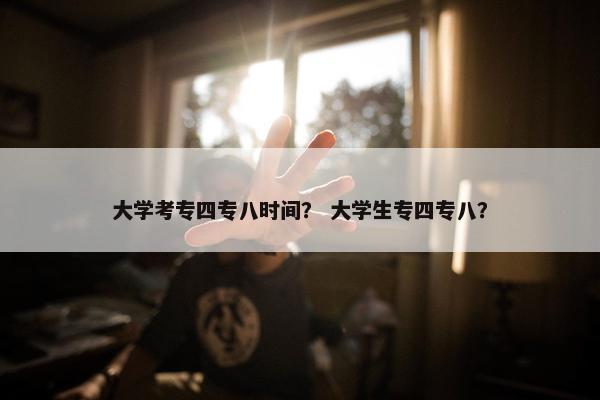大学考专四专八时间？ 大学生专四专八？