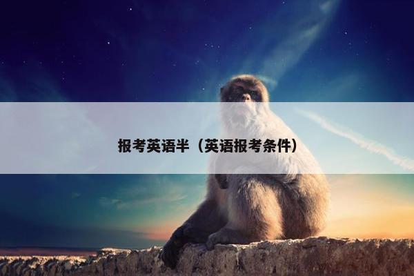 报考英语半（英语报考条件）