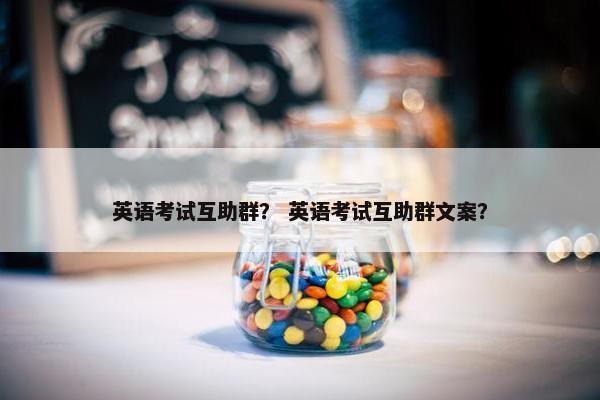 英语考试互助群？ 英语考试互助群文案？