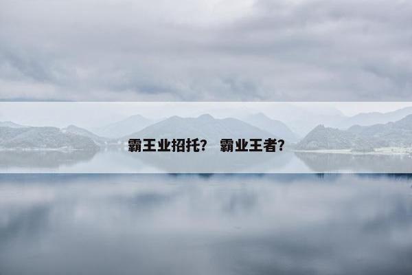 霸王业招托？ 霸业王者？