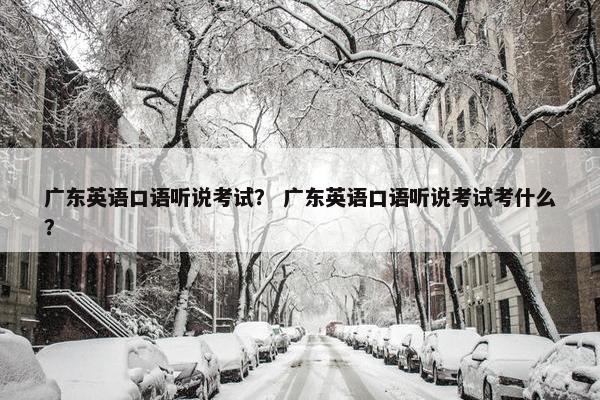 广东英语口语听说考试？ 广东英语口语听说考试考什么？